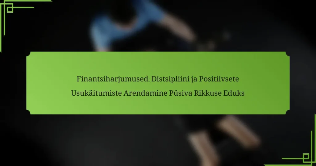 Finantsiharjumused: Distsipliini ja Positiivsete Usukäitumiste Arendamine Püsiva Rikkuse Eduks