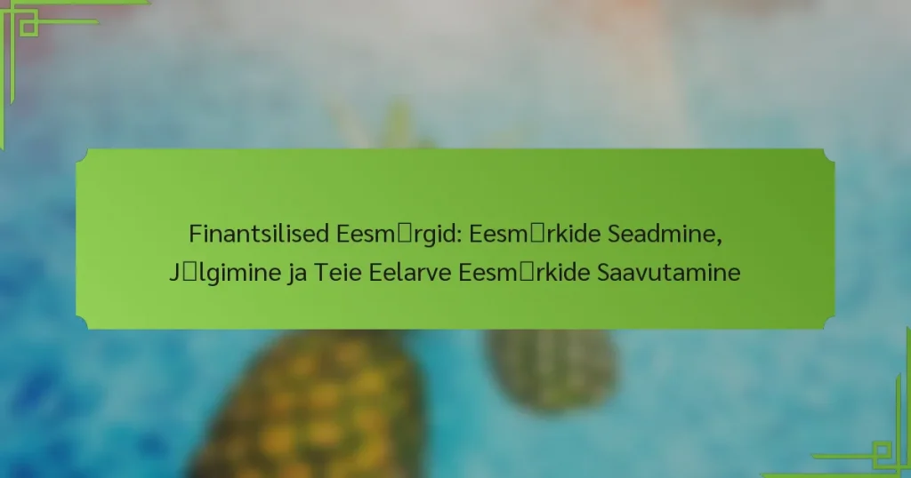 Finantsilised Eesmärgid: Eesmärkide Seadmine, Jälgimine ja Teie Eelarve Eesmärkide Saavutamine