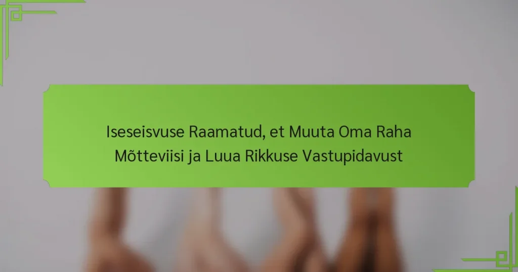Iseseisvuse Raamatud, et Muuta Oma Raha Mõtteviisi ja Luua Rikkuse Vastupidavust