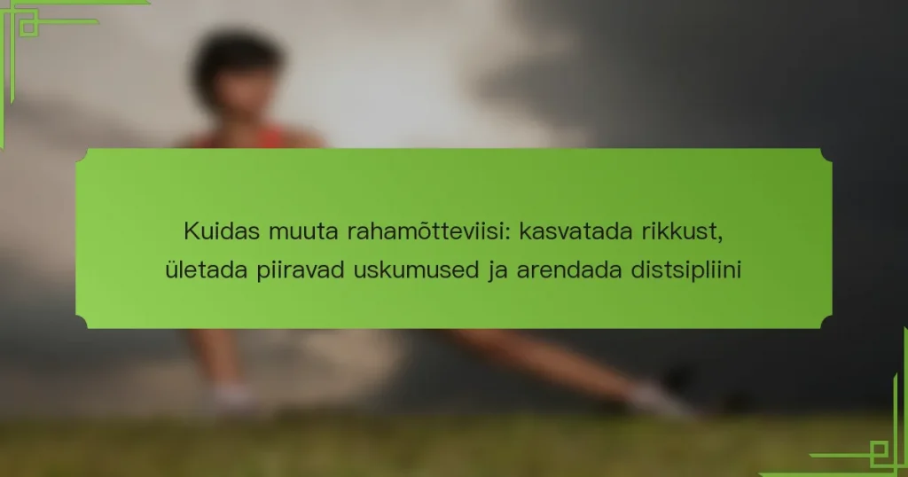 Kuidas muuta rahamõtteviisi: kasvatada rikkust, ületada piiravad uskumused ja arendada distsipliini