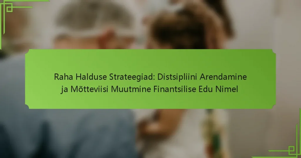 Raha Halduse Strateegiad: Distsipliini Arendamine ja Mõtteviisi Muutmine Finantsilise Edu Nimel