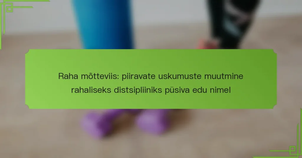 Raha mõtteviis: piiravate uskumuste muutmine rahaliseks distsipliiniks püsiva edu nimel