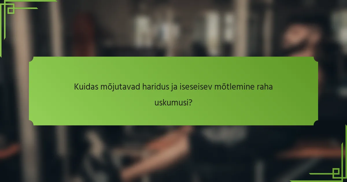 Kuidas mõjutavad haridus ja iseseisev mõtlemine raha uskumusi?