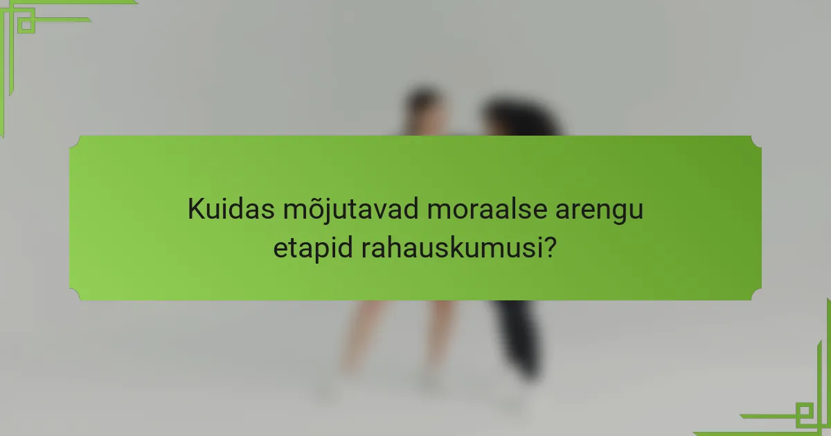 Kuidas mõjutavad moraalse arengu etapid rahauskumusi?