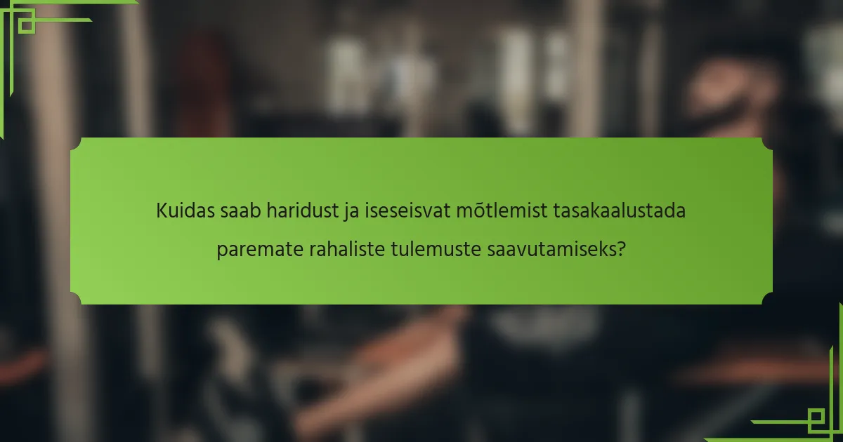 Kuidas saab haridust ja iseseisvat mõtlemist tasakaalustada paremate rahaliste tulemuste saavutamiseks?