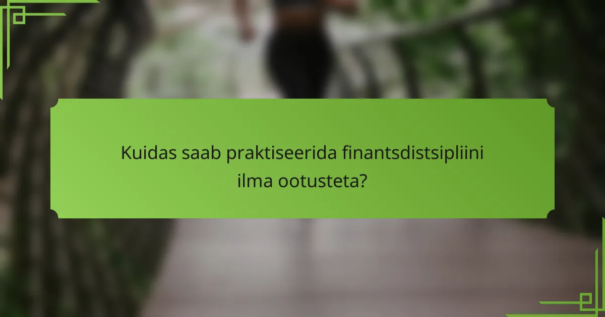 Kuidas saab praktiseerida finantsdistsipliini ilma ootusteta?