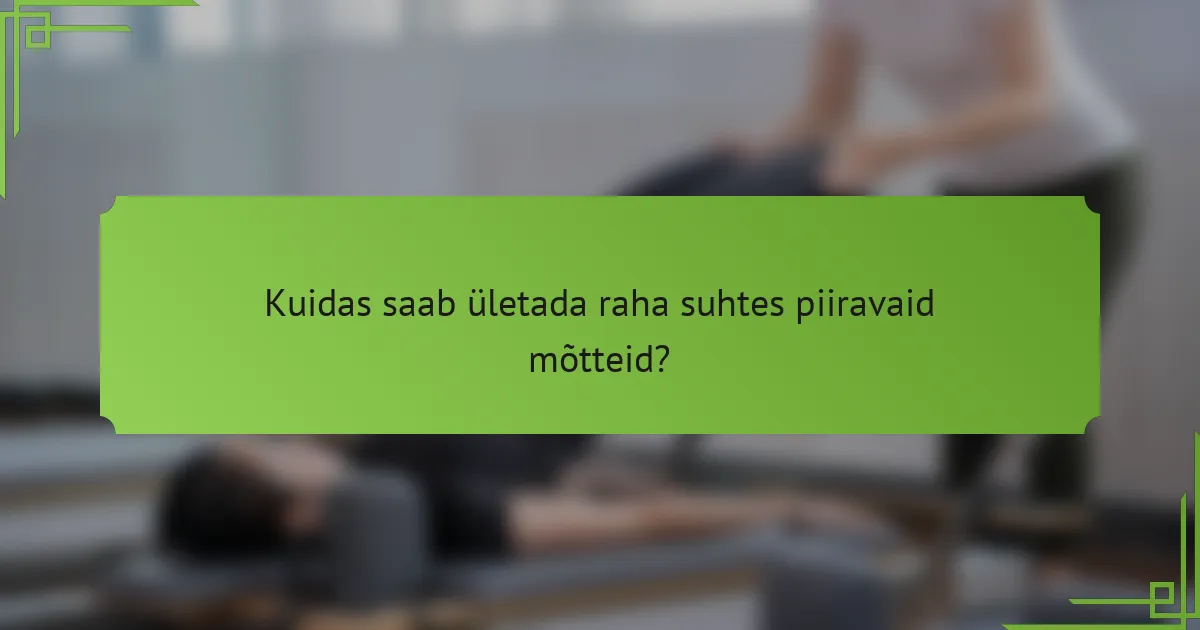 Kuidas saab ületada raha suhtes piiravaid mõtteid?