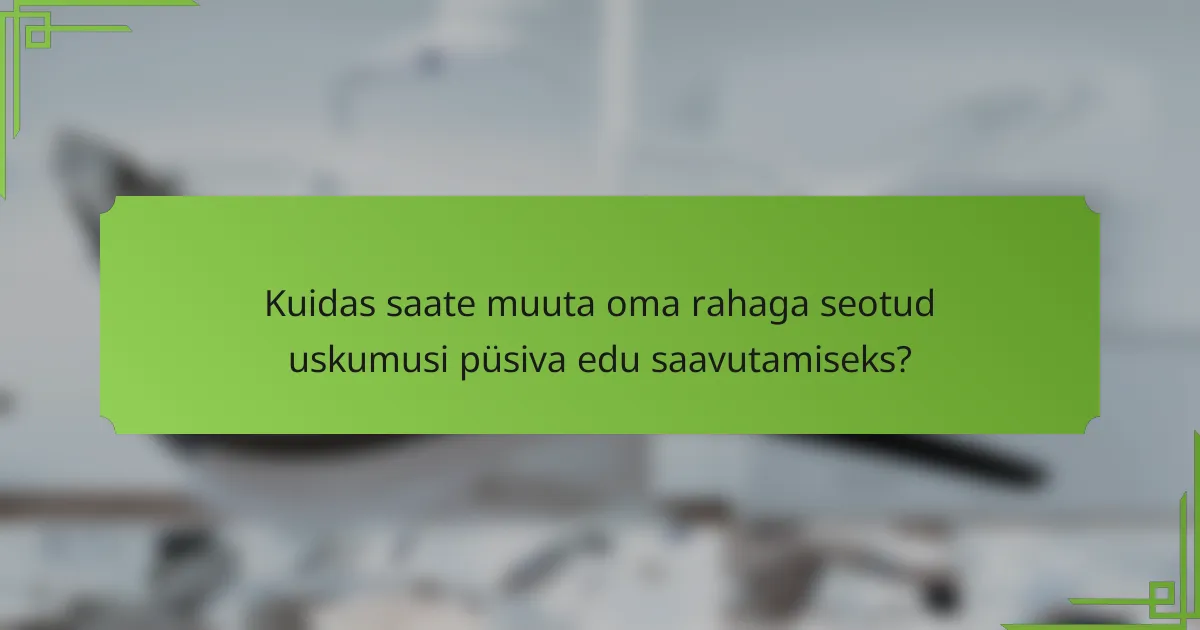 Kuidas saate muuta oma rahaga seotud uskumusi püsiva edu saavutamiseks?