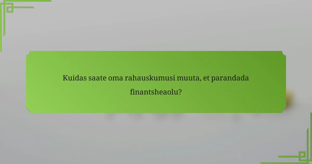 Kuidas saate oma rahauskumusi muuta, et parandada finantsheaolu?