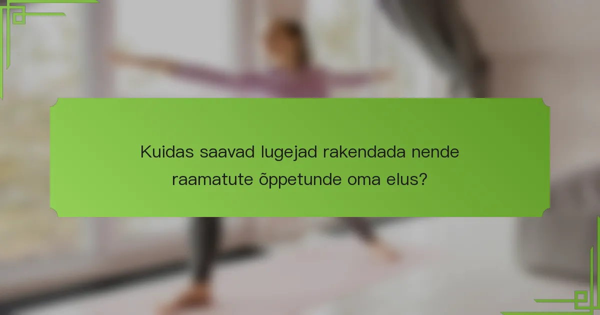 Kuidas saavad lugejad rakendada nende raamatute õppetunde oma elus?