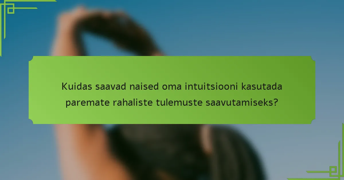 Kuidas saavad naised oma intuitsiooni kasutada paremate rahaliste tulemuste saavutamiseks?