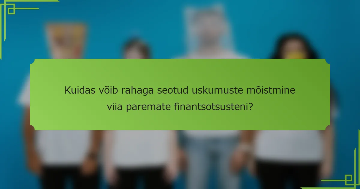Kuidas võib rahaga seotud uskumuste mõistmine viia paremate finantsotsusteni?
