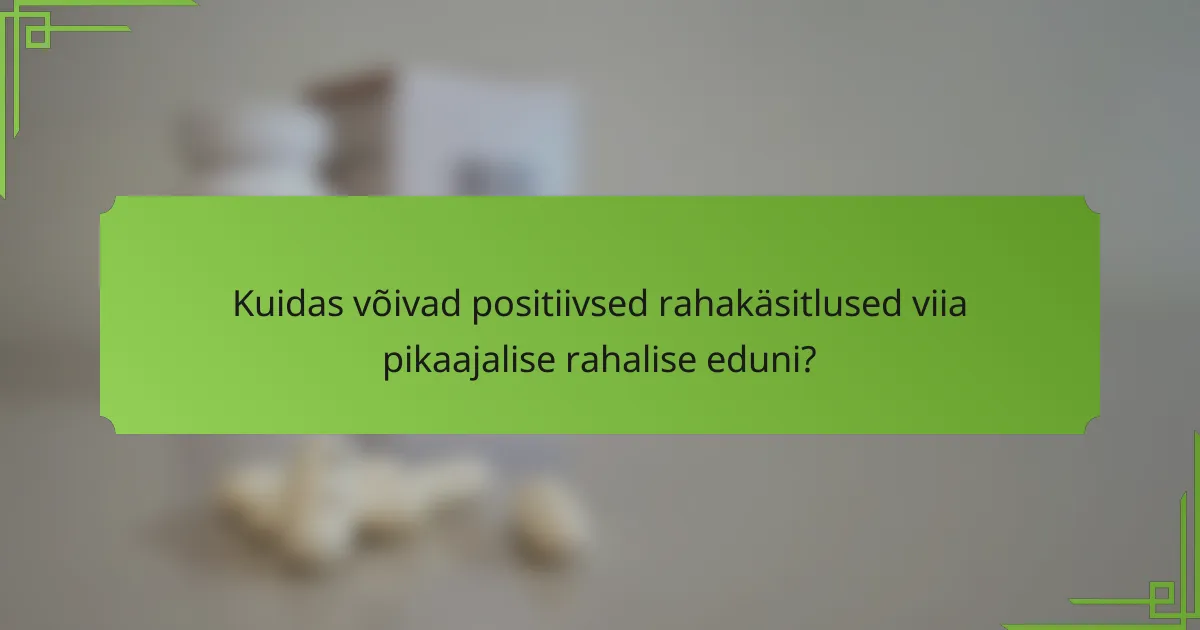 Kuidas võivad positiivsed rahakäsitlused viia pikaajalise rahalise eduni?