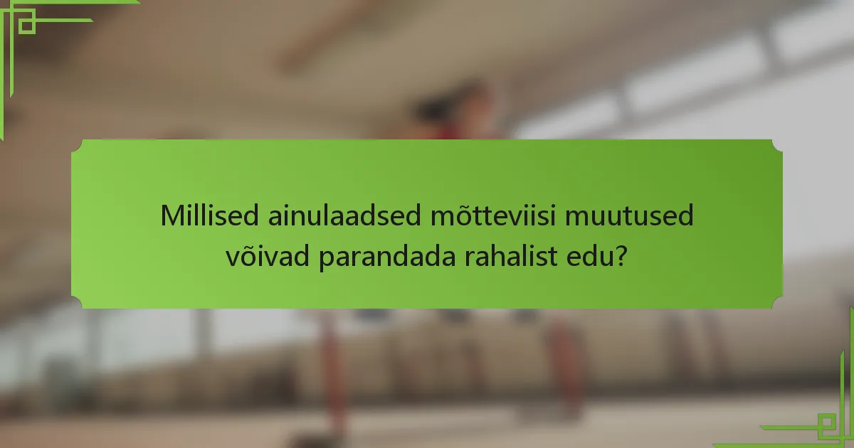 Millised ainulaadsed mõtteviisi muutused võivad parandada rahalist edu?