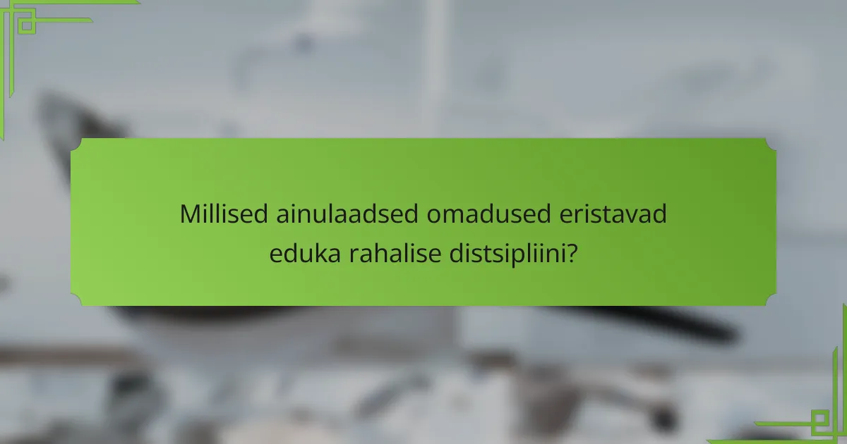 Millised ainulaadsed omadused eristavad eduka rahalise distsipliini?