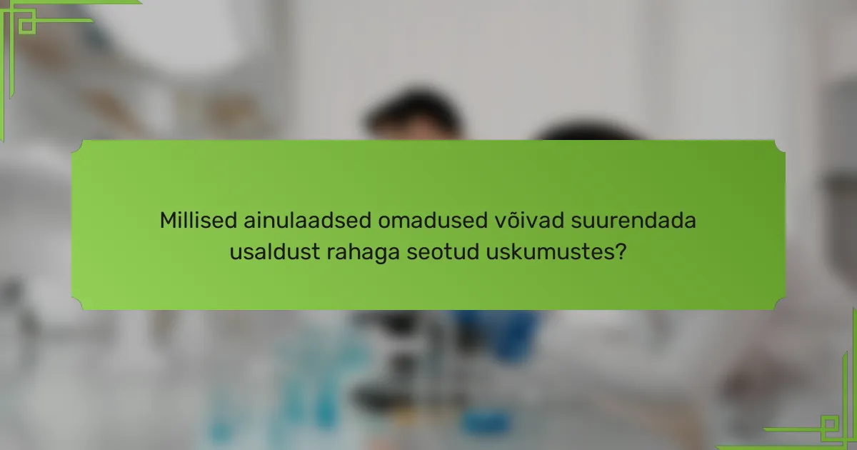 Millised ainulaadsed omadused võivad suurendada usaldust rahaga seotud uskumustes?
