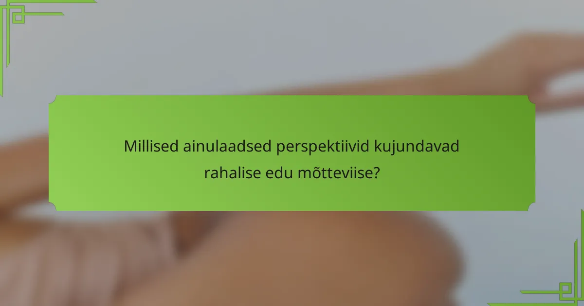 Millised ainulaadsed perspektiivid kujundavad rahalise edu mõtteviise?