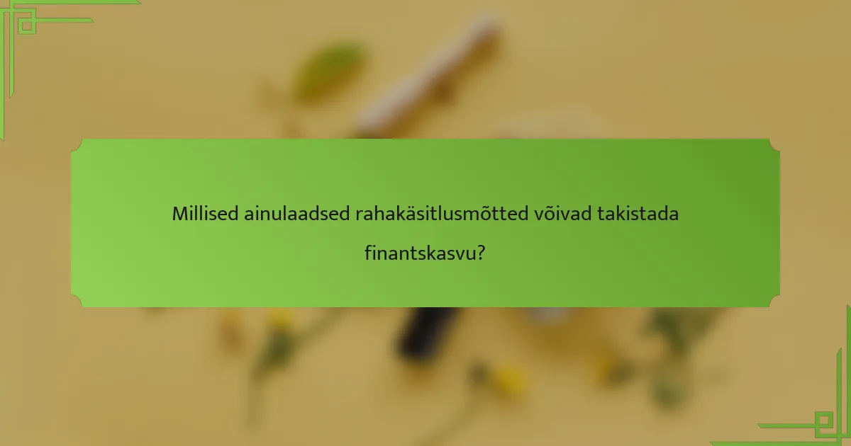 Millised ainulaadsed rahakäsitlusmõtted võivad takistada finantskasvu?