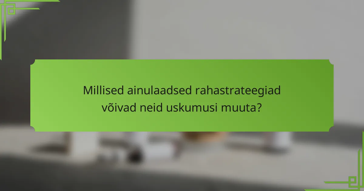 Millised ainulaadsed rahastrateegiad võivad neid uskumusi muuta?