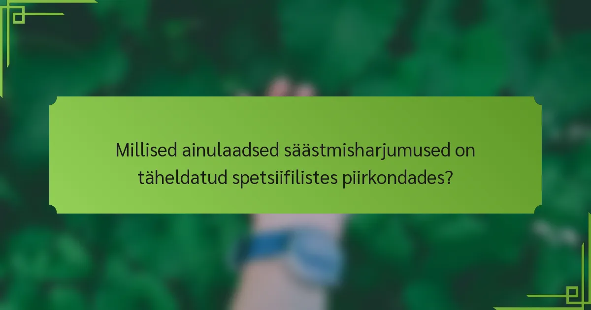 Millised ainulaadsed säästmisharjumused on täheldatud spetsiifilistes piirkondades?
