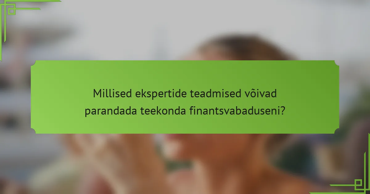 Millised ekspertide teadmised võivad parandada teekonda finantsvabaduseni?