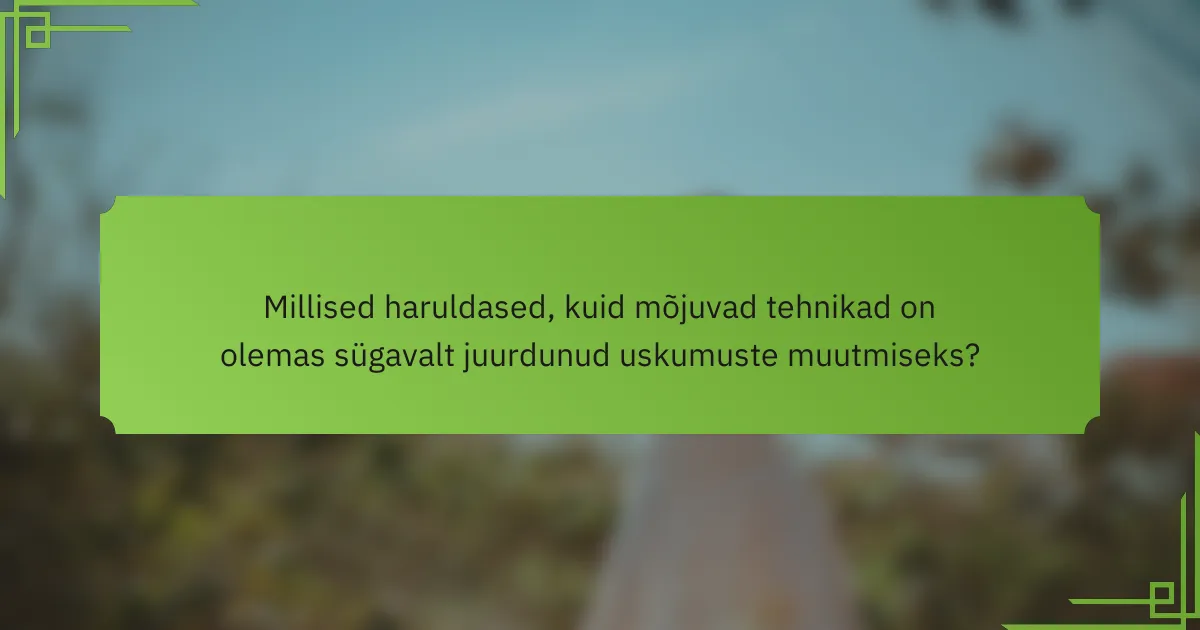 Millised haruldased, kuid mõjuvad tehnikad on olemas sügavalt juurdunud uskumuste muutmiseks?
