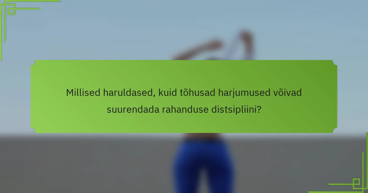 Millised haruldased, kuid tõhusad harjumused võivad suurendada rahanduse distsipliini?