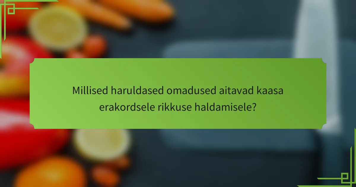 Millised haruldased omadused aitavad kaasa erakordsele rikkuse haldamisele?