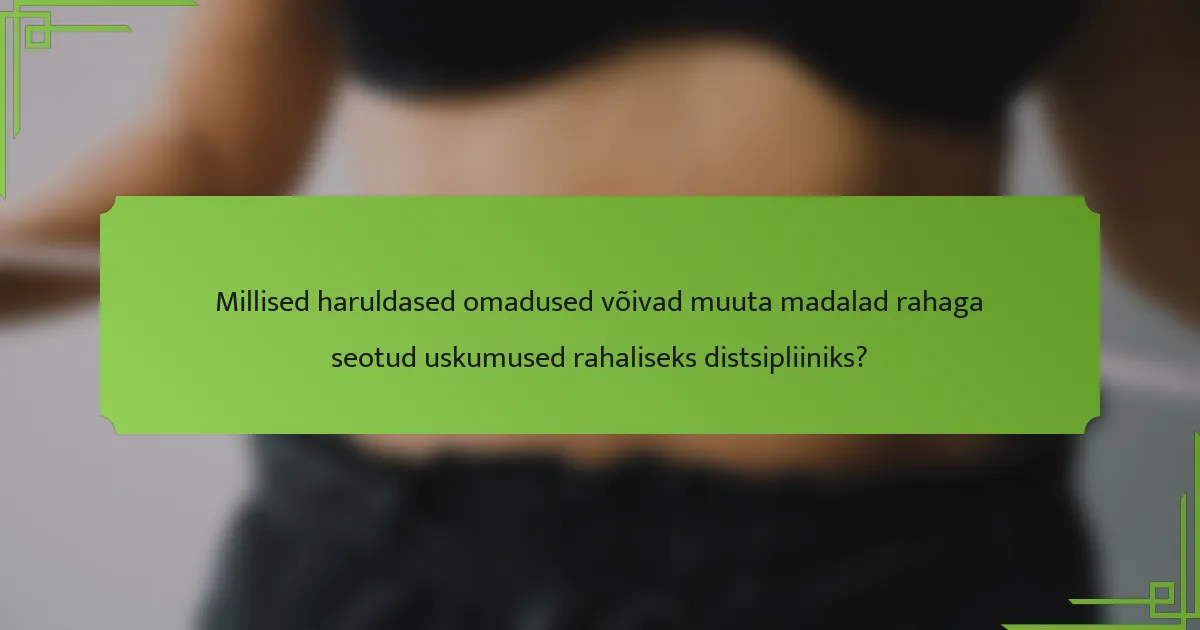 Millised haruldased omadused võivad muuta madalad rahaga seotud uskumused rahaliseks distsipliiniks?