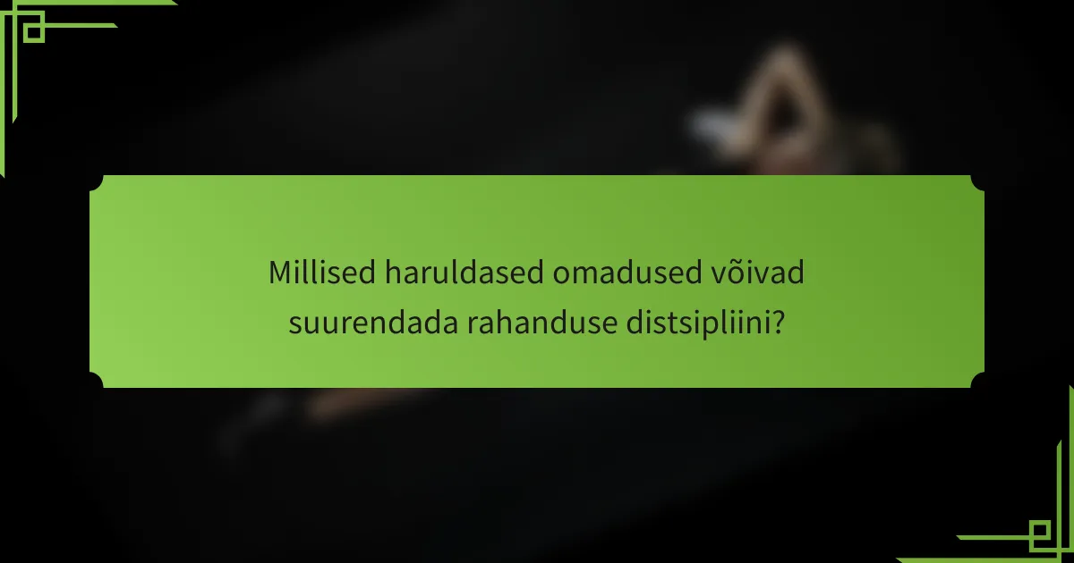 Millised haruldased omadused võivad suurendada rahanduse distsipliini?