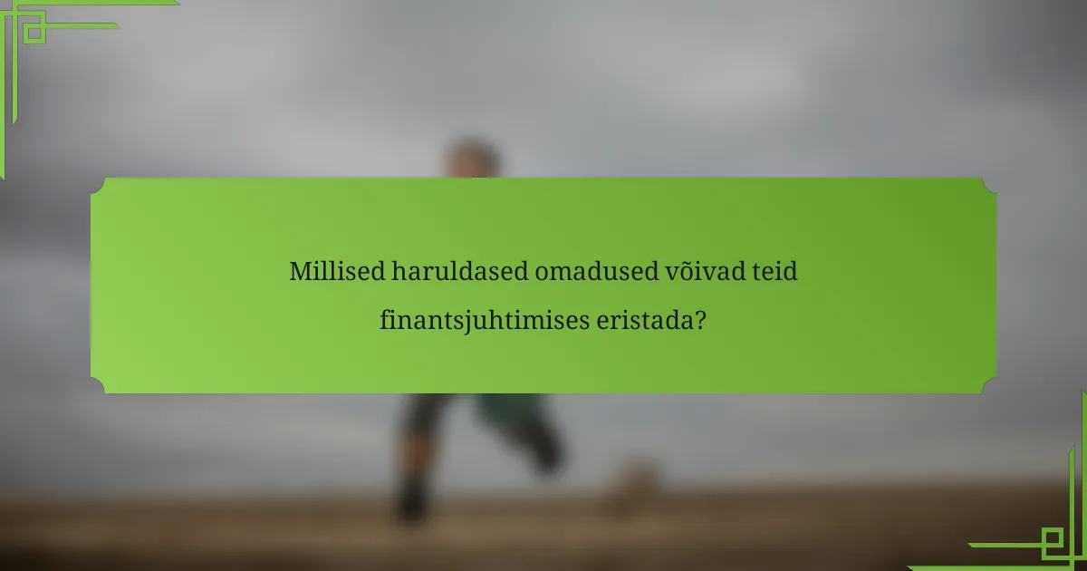 Millised haruldased omadused võivad teid finantsjuhtimises eristada?