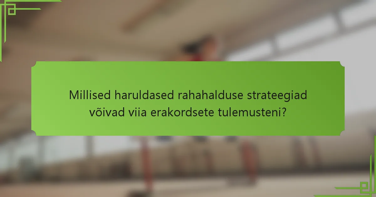 Millised haruldased rahahalduse strateegiad võivad viia erakordsete tulemusteni?