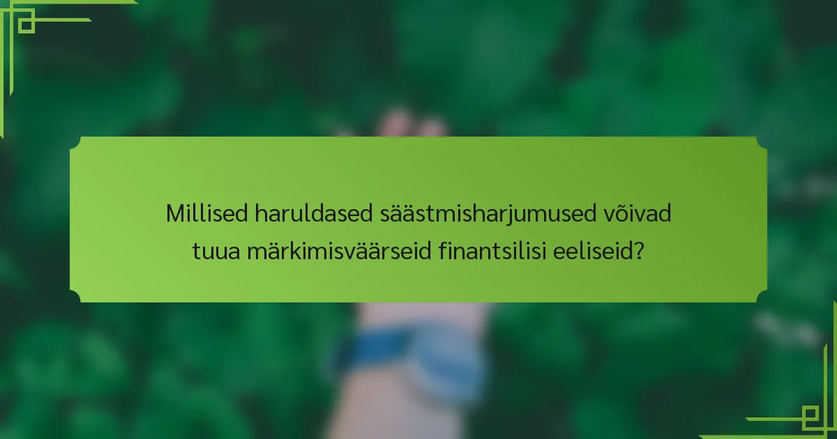 Millised haruldased säästmisharjumused võivad tuua märkimisväärseid finantsilisi eeliseid?