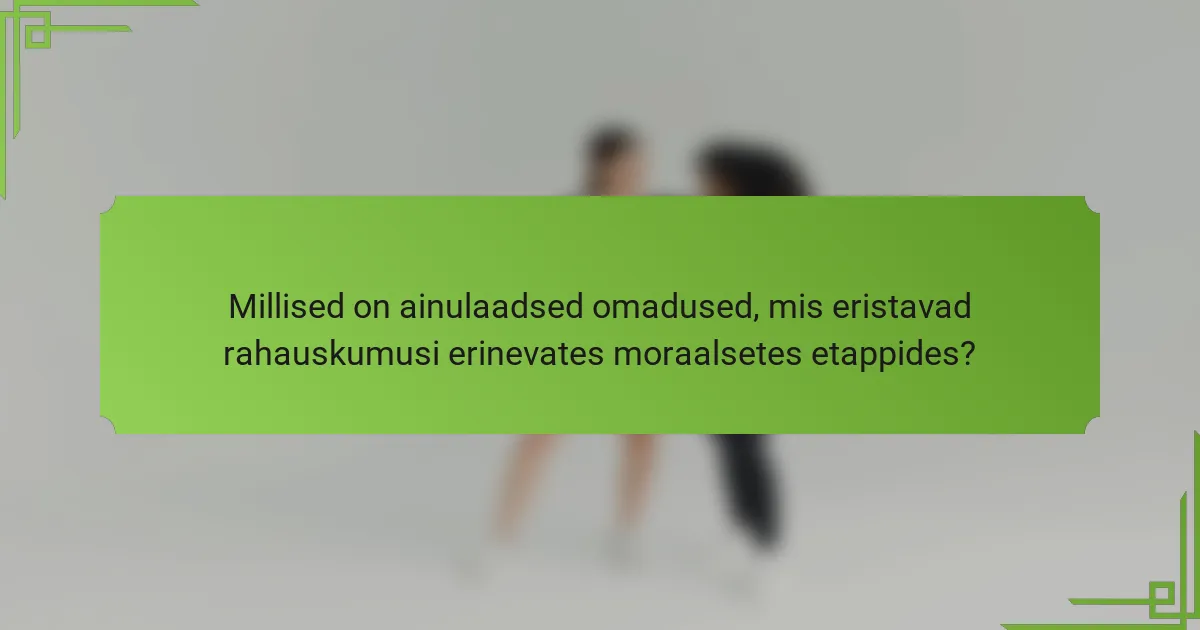 Millised on ainulaadsed omadused, mis eristavad rahauskumusi erinevates moraalsetes etappides?
