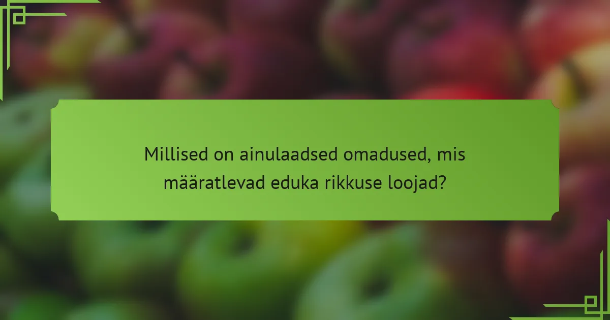 Millised on ainulaadsed omadused, mis määratlevad eduka rikkuse loojad?