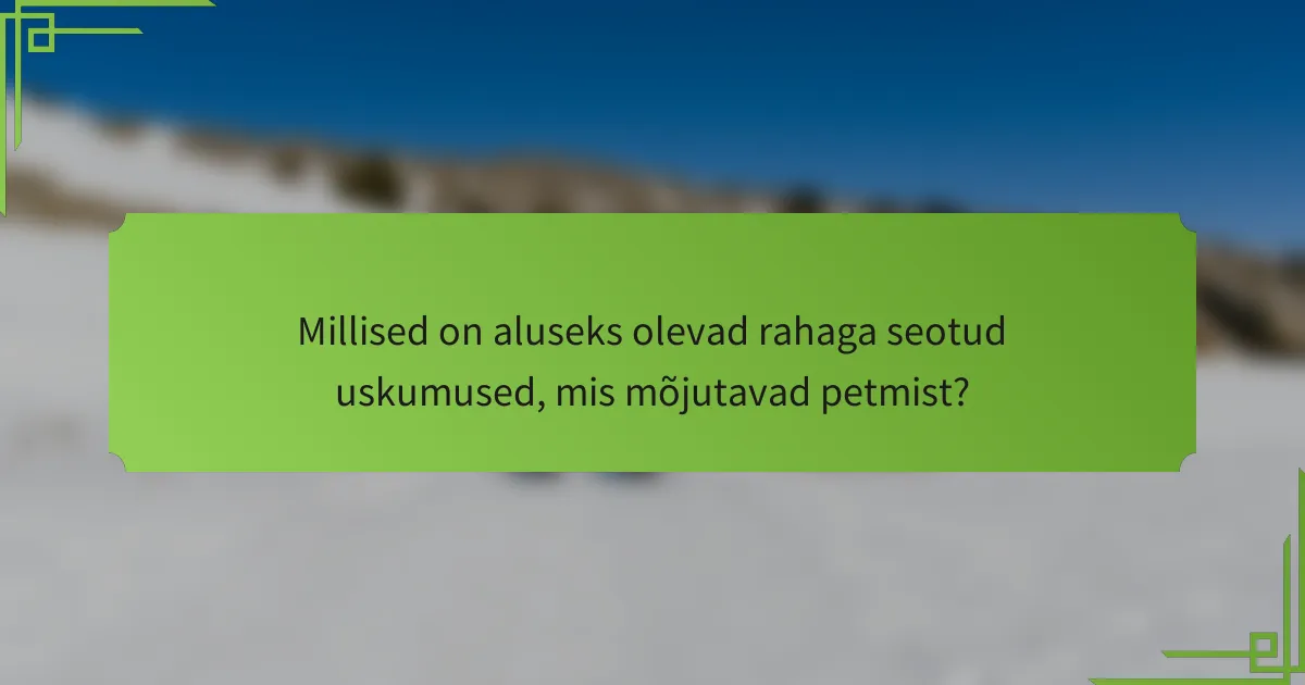 Millised on aluseks olevad rahaga seotud uskumused, mis mõjutavad petmist?