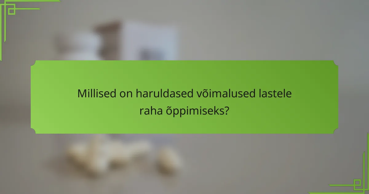 Millised on haruldased võimalused lastele raha õppimiseks?