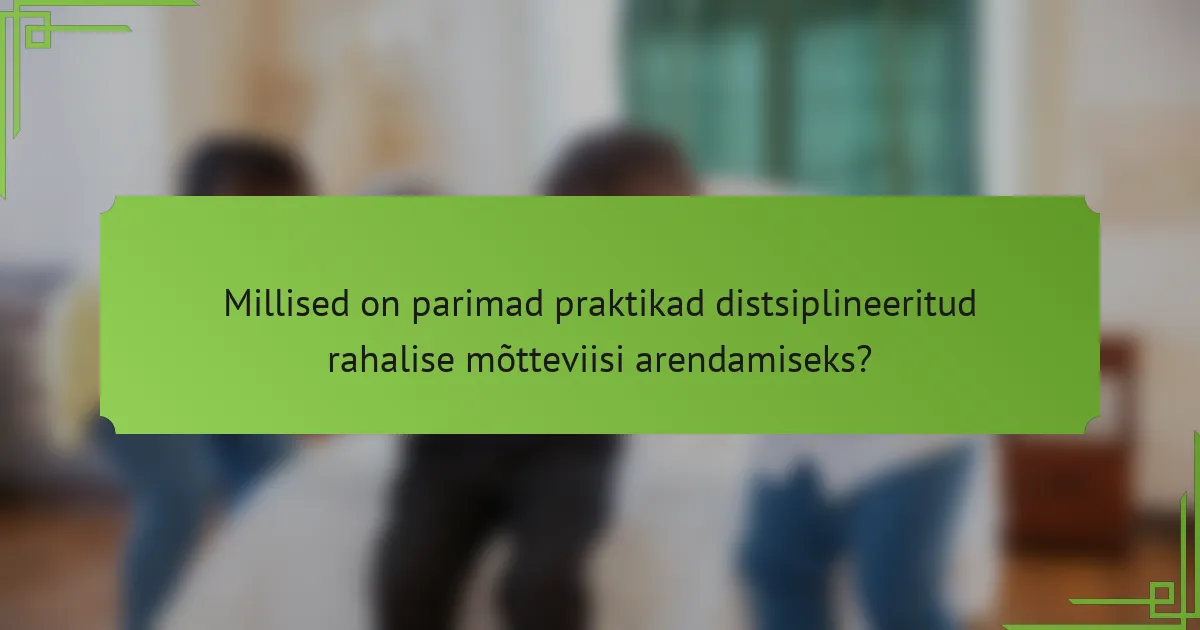 Millised on parimad praktikad distsiplineeritud rahalise mõtteviisi arendamiseks?