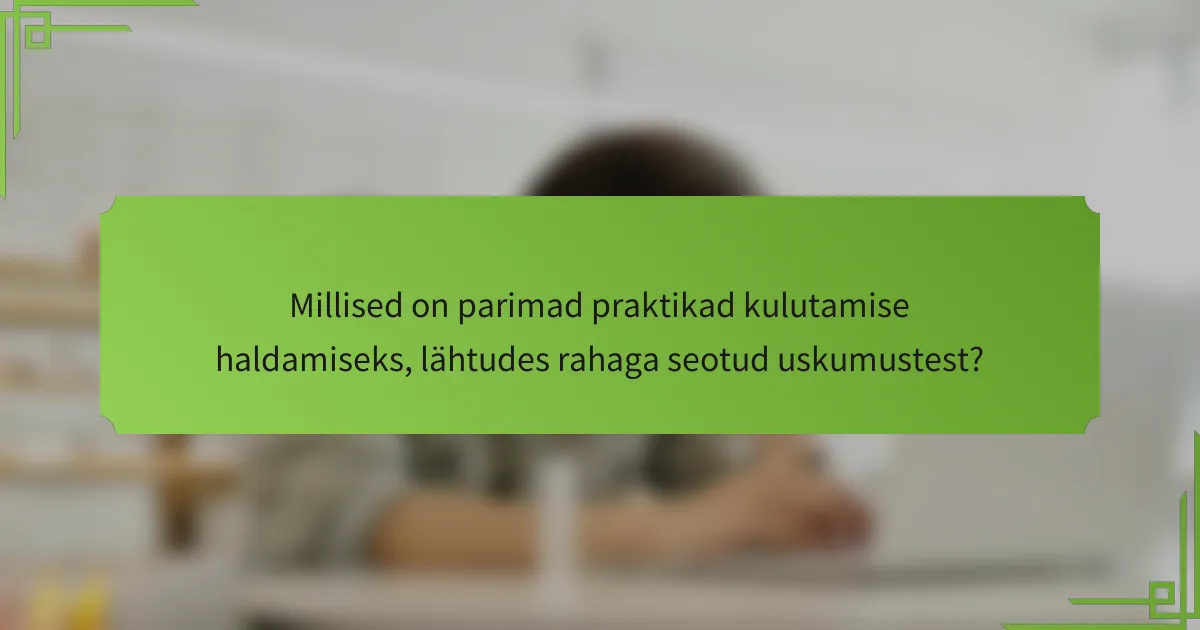 Millised on parimad praktikad kulutamise haldamiseks, lähtudes rahaga seotud uskumustest?