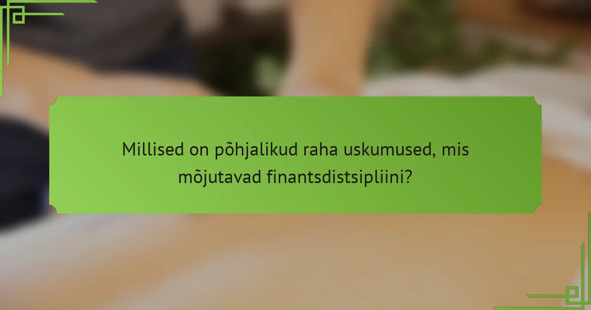 Millised on põhjalikud raha uskumused, mis mõjutavad finantsdistsipliini?
