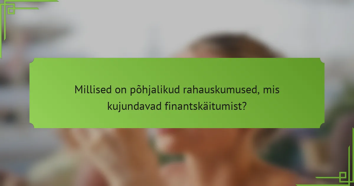 Millised on põhjalikud rahauskumused, mis kujundavad finantskäitumist?