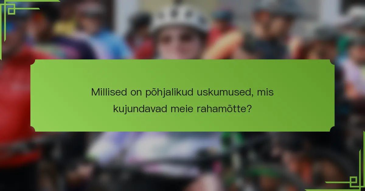 Millised on põhjalikud uskumused, mis kujundavad meie rahamõtte?