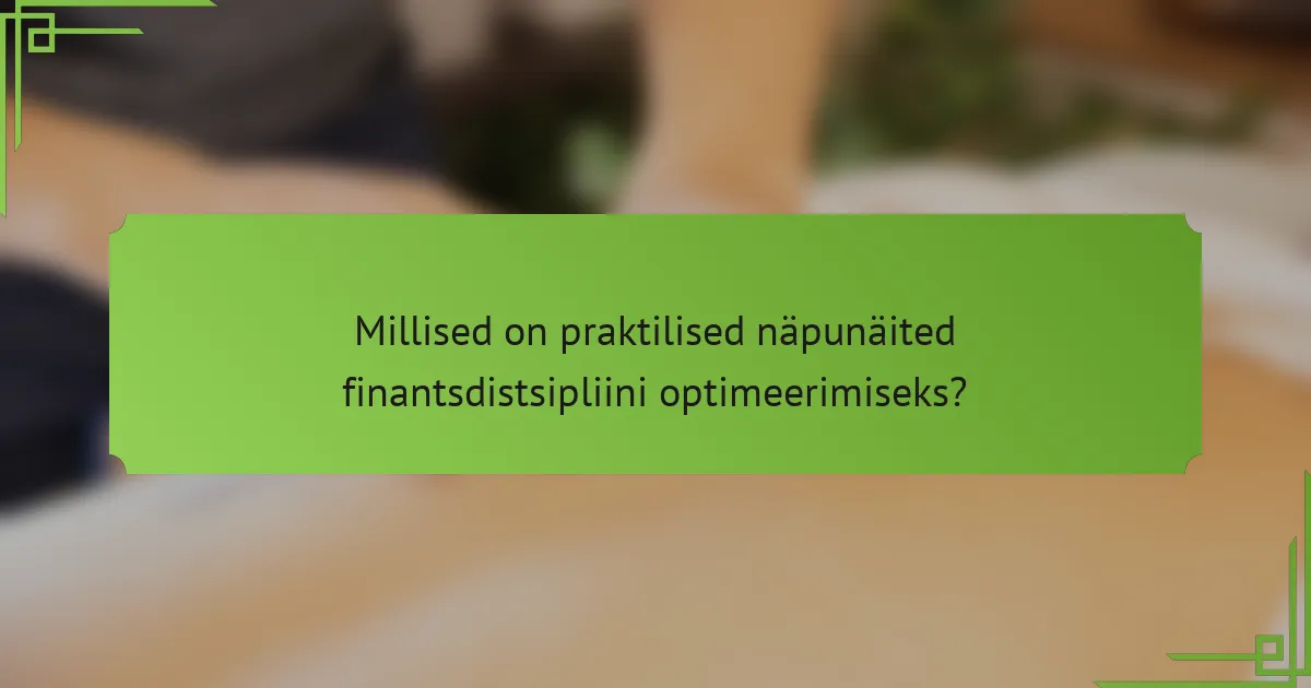 Millised on praktilised näpunäited finantsdistsipliini optimeerimiseks?