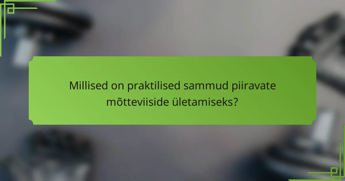 Millised on praktilised sammud piiravate mõtteviiside ületamiseks?