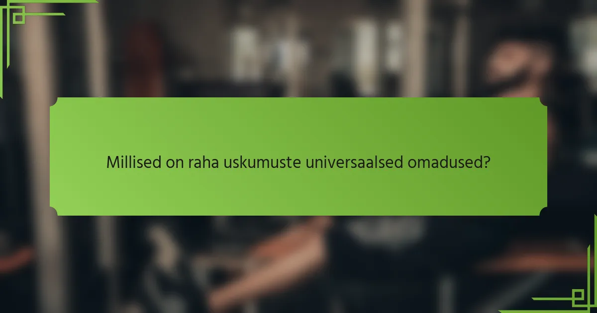 Millised on raha uskumuste universaalsed omadused?