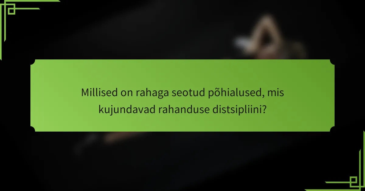 Millised on rahaga seotud põhialused, mis kujundavad rahanduse distsipliini?