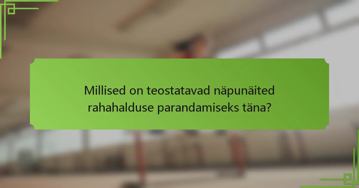 Millised on teostatavad näpunäited rahahalduse parandamiseks täna?