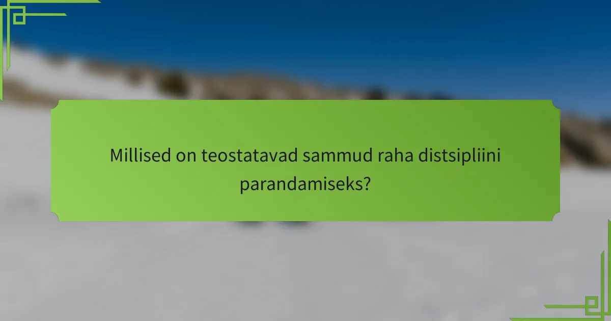 Millised on teostatavad sammud raha distsipliini parandamiseks?