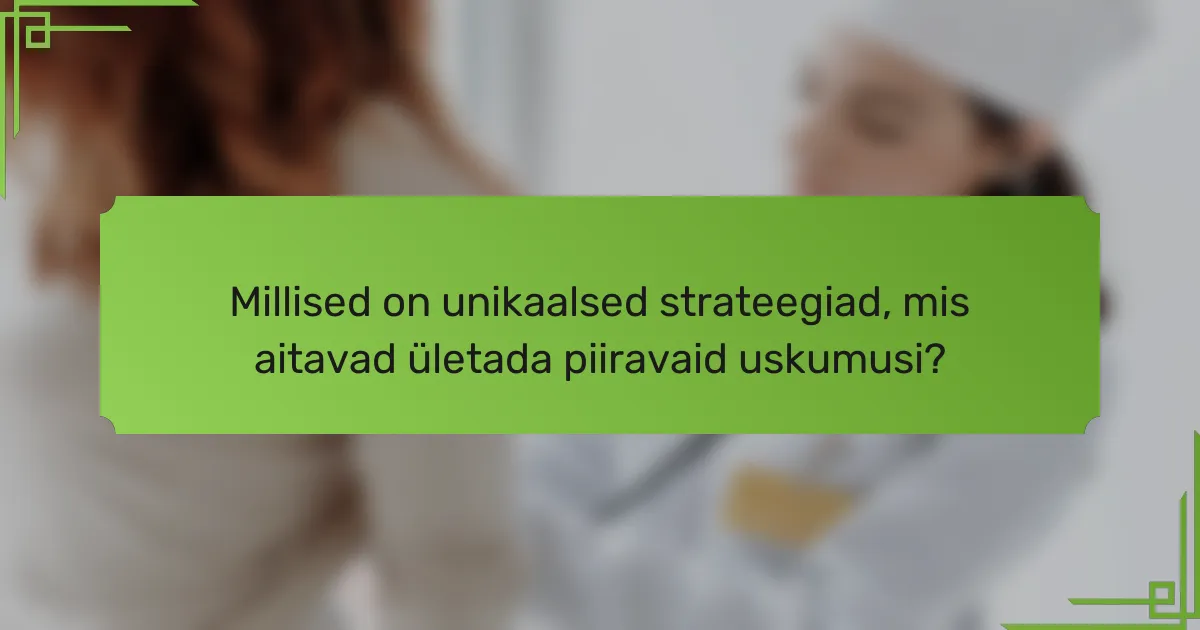 Millised on unikaalsed strateegiad, mis aitavad ületada piiravaid uskumusi?