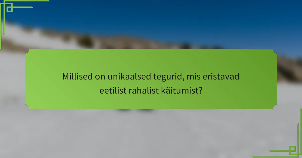 Millised on unikaalsed tegurid, mis eristavad eetilist rahalist käitumist?